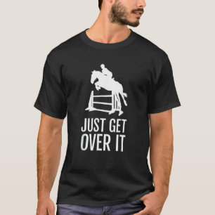 Equestrian Horse Show Jumping Just Get Over It T-Shirt