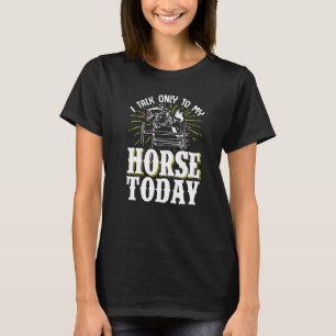 Equestrian Riding I Talk Only To My Horse Today T-Shirt