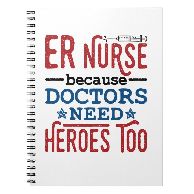 ER Nurse Because Doctors Need Heroes Too Notebook (Front)