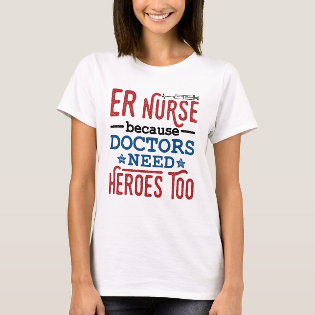 ER Nurse Because Doctors Need Heroes Too T-Shirt (Front)