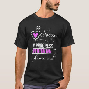 Er Nurse In Progress Please Wait For Future Er Nur T-Shirt