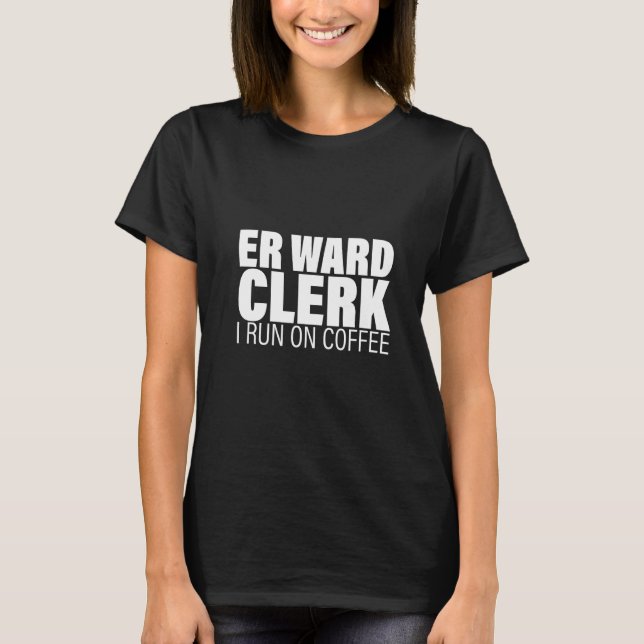 Er Ward Clerk I Run On Coffee   T-Shirt (Front)