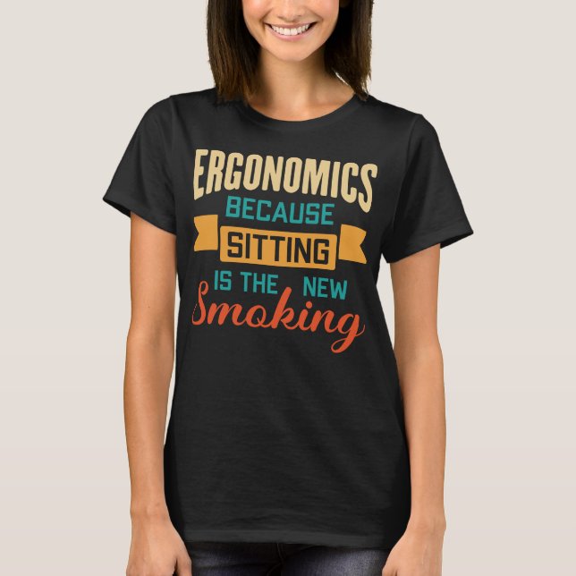 Ergonomics Because Sitting Is The New Smoking T-Shirt (Front)