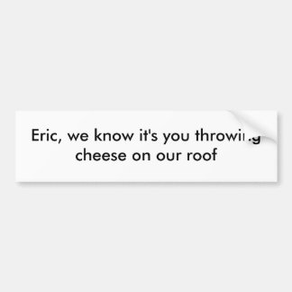 Eric, we know it's you bumper sticker