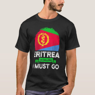 Eritrea Is Calling I Must Go Eritreans Flag Herita T-Shirt