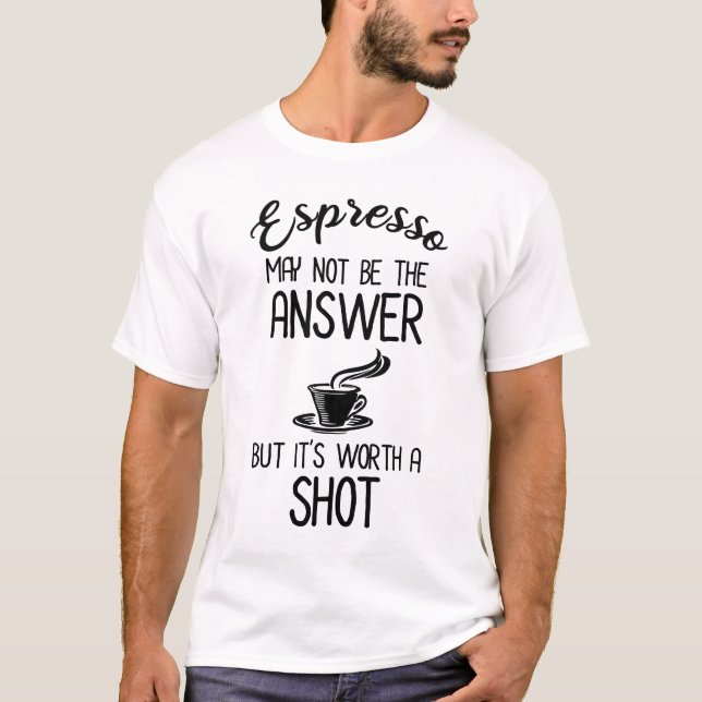 Espresso May Not Be Answer But It's Worth A Shot T-Shirt (Front)