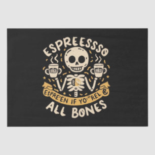 Espresso yourself, even if you are all bones tissue paper