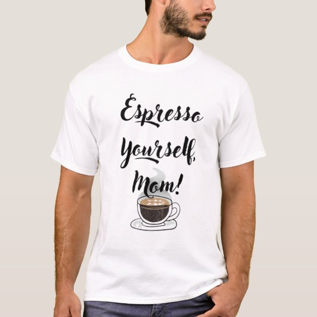 Espresso Yourself, Mom T-Shirt (Front)