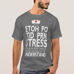 Etoh Po Tid Prn Stress Its A Nurse Thing You Would T-Shirt