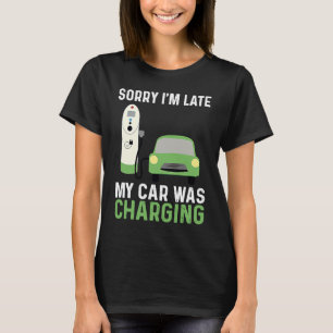 EV Electric Car Sorry I'm Late My Car Was Charging T-Shirt