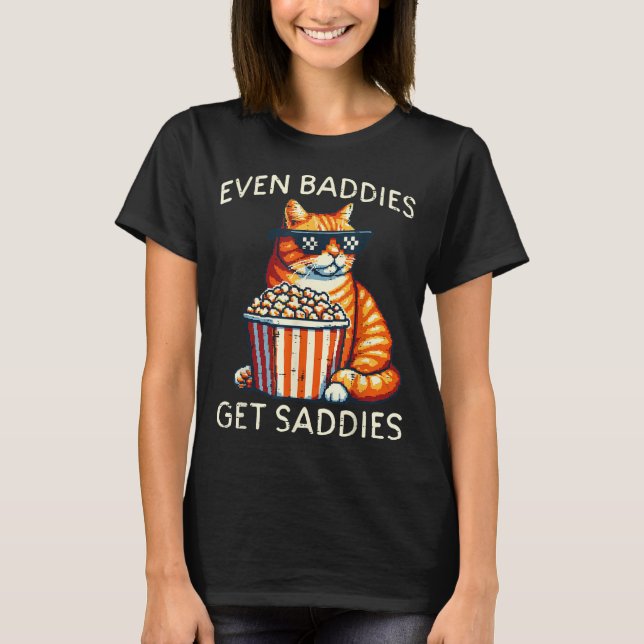 Even Baddies Get Saddies Cat Funny Saying Men Wome T-Shirt (Front)