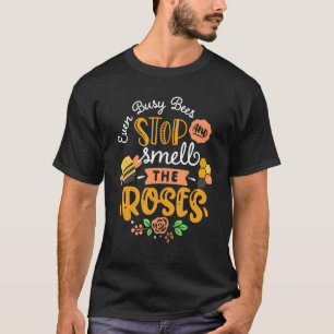 even busy bees stop and smell the roses T-Shirt