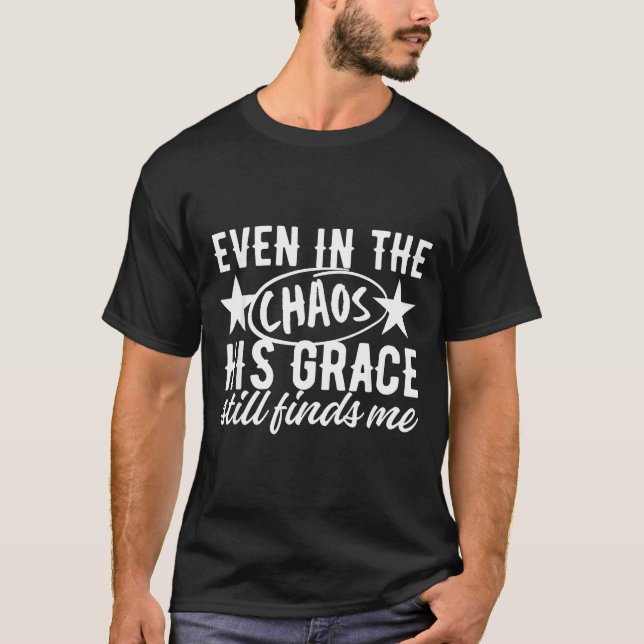 Even In The Chaos His Grace Still Finds Me Christi T-Shirt (Front)