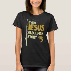 Even Jesus Had A Fish Story Funny Fishing Fisherma T-Shirt