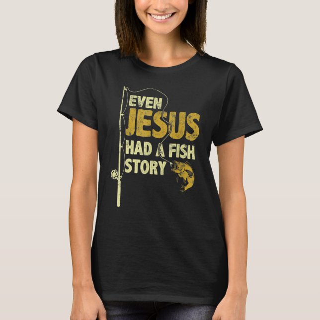 Even Jesus Had A Fish Story Funny Fishing Fisherma T-Shirt (Front)