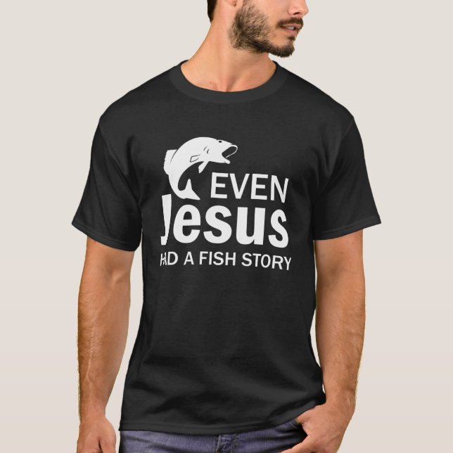 Even Jesus Had A Fish Story Love Fishing T-Shirt (Front)