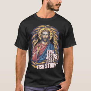 EVEN JESUS HAD A FISH STORY T-Shirt