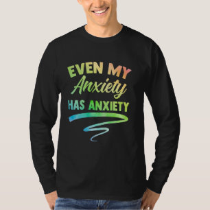Even My Anxiety Has Anxiety Funny Mental Health An T-Shirt