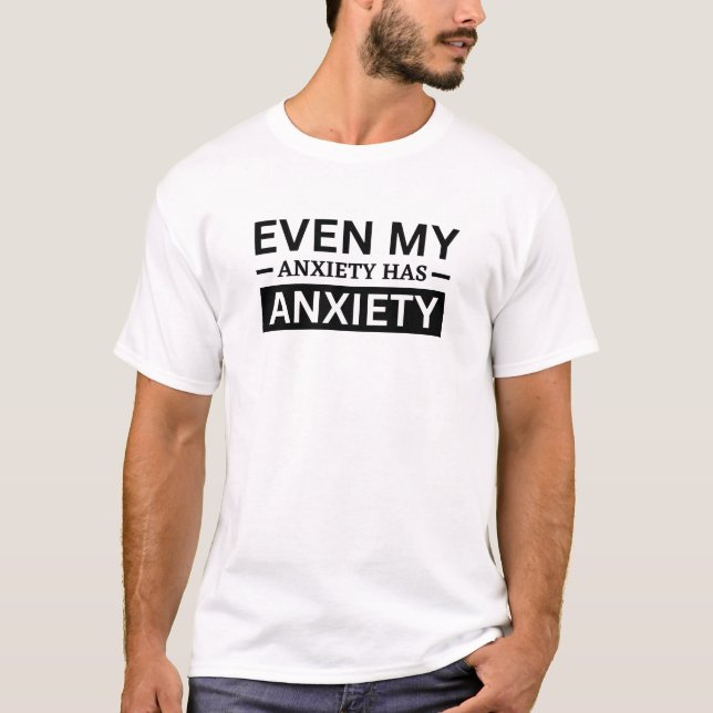 Even My Anxiety Has Anxiety T-Shirt (Front)