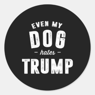 Even My Dog Hates Trump Anti President Donald Trum Classic Round Sticker