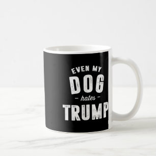Even My Dog Hates Trump Anti President Donald Trum Coffee Mug