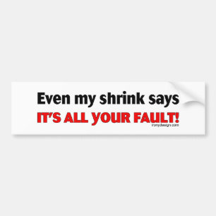 Even My Shrink Says It's All Your Fault! Bumpersti Bumper Sticker