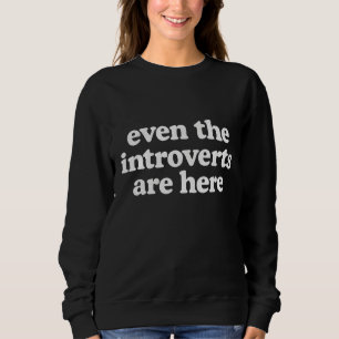 Even the introverts are here sweatshirt