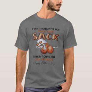 Even Though I'm Not From Your Sack I Know You've S T-Shirt
