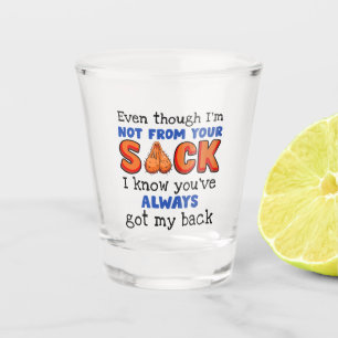 Even Though I'm Not From Your Sack I Know You've Shot Glass