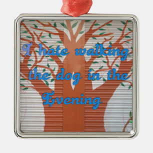 "Evening Dog Walk Dread" – I Hate Walking the Dog  Metal Tree Decoration