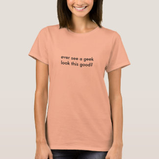 ever see a geek look this good? T-Shirt