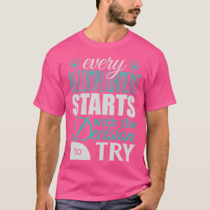 Every accomplishment starts with the decision to t T-Shirt