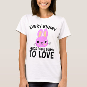 EVERY BUNNY NEEDS SOME BUNNY TO LOVE, T-shirts