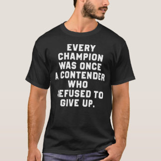 Every Champion Was Once A Contender Who Refused To T-Shirt