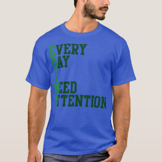Every Day I Need Attention T-Shirt
