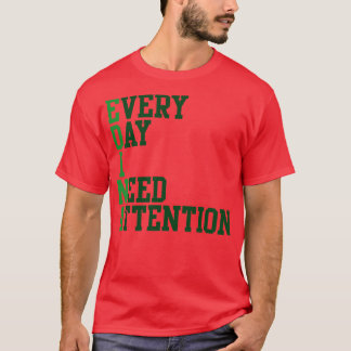 Every Day I Need Attention T-Shirt