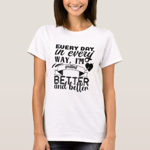 Every Day in Every Way I'm Getting Better T-Shirt