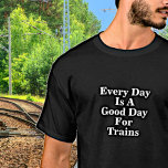 Every Day is a Good Day for Trains, Railroad Fan T-Shirt<br><div class="desc">Any Day is a good day to play trains - See my store for lots more train gifts.</div>