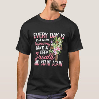 Every Day Is A New Beginning Take A Deep Breath T-Shirt