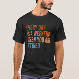 Every Day Is A Weekend When You Are Retired Vintag T-Shirt