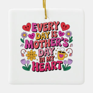 Every Day Is Mother’s Day In My Heart Ceramic Ornament