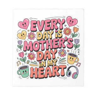 Every Day Is Mother’s Day In My Heart Notepad