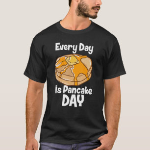 Every Day Is Pancake Day Breakfast Food Bake Fluff T-Shirt