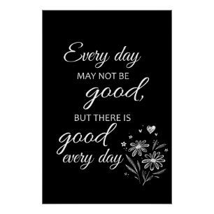 Every day may not be good, but there is good every poster