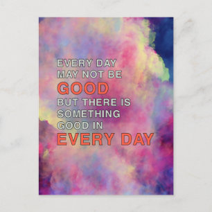 EVERY DAY MAY NOT BE GOOD BUT THERE IS SOMETHING POSTCARD
