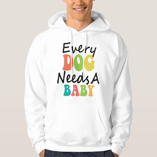 Every Dog Needs A Baby Hoodie (Front)