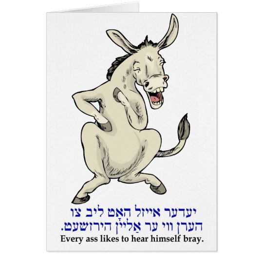 Every donkey likes to hear himself bray. card