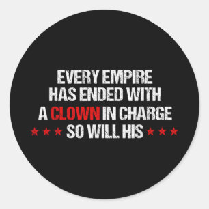 Every Empire Has Ended With A Clown In Charge So W Classic Round Sticker