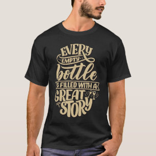 Every empty bottle is filled with a great story  W T-Shirt
