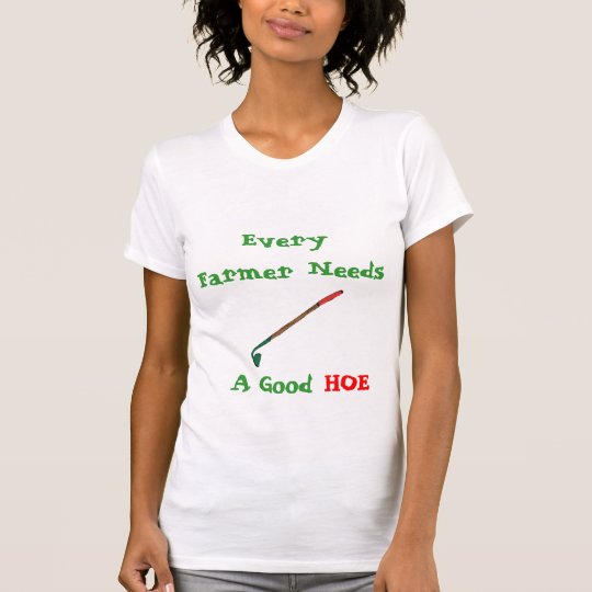 Every Farmer Needs A Good Hoe T-Shirt